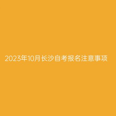 2023年10月长沙自考报名注意事项