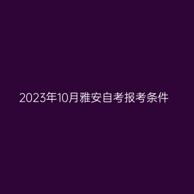 2023年10月雅安自考报考条件