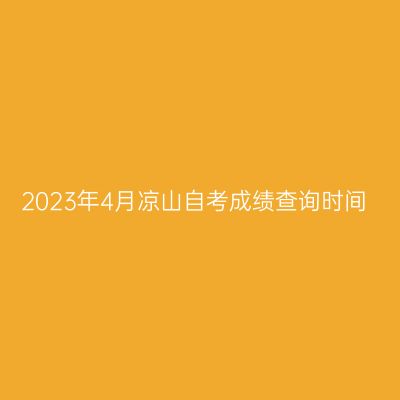 2023年4月凉山自考成绩查询时间
