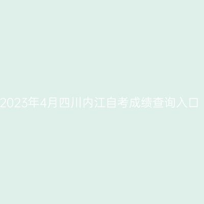 2023年4月四川内江自考成绩查询入口