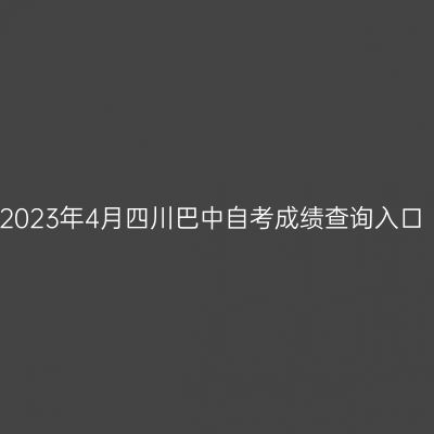 2023年4月四川巴中自考成绩查询入口