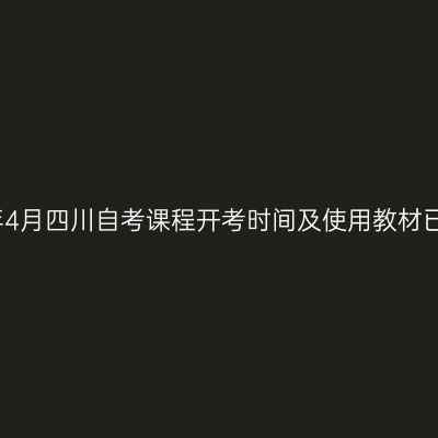 2023年4月四川自考课程开考时间及使用教材已公布！