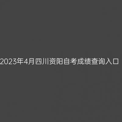 2023年4月四川资阳自考成绩查询入口