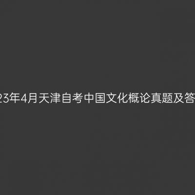 2023年4月天津自考中国文化概论真题及答案