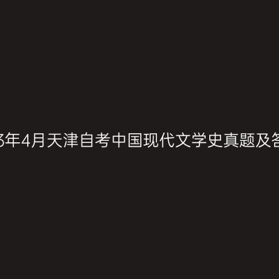 2023年4月天津自考中国现代文学史真题及答案
