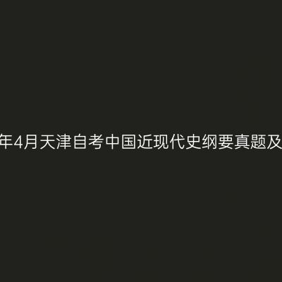 2023年4月天津自考中国近现代史纲要真题及答案