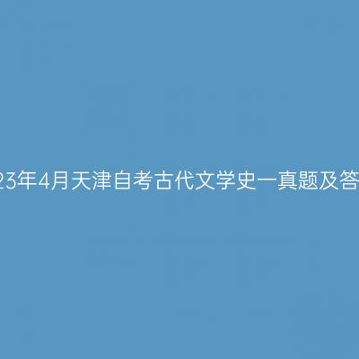 2023年4月天津自考古代文学史一真题及答案