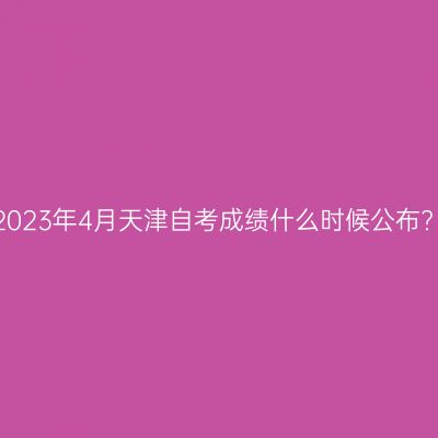2023年4月天津自考成绩什么时候公布?