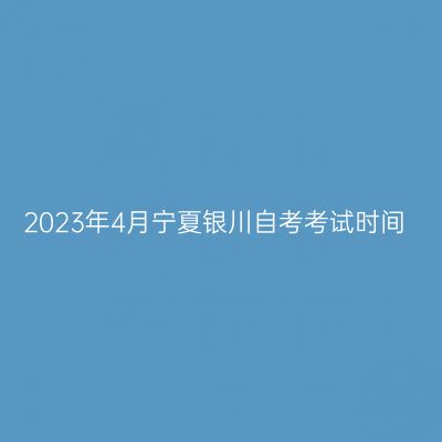 2023年4月宁夏银川自考考试时间