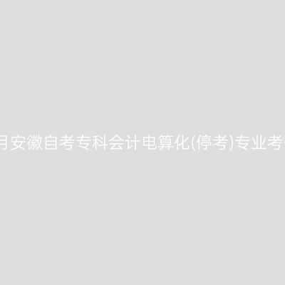2023年4月安徽自考专科会计电算化(停考)专业考什么课程