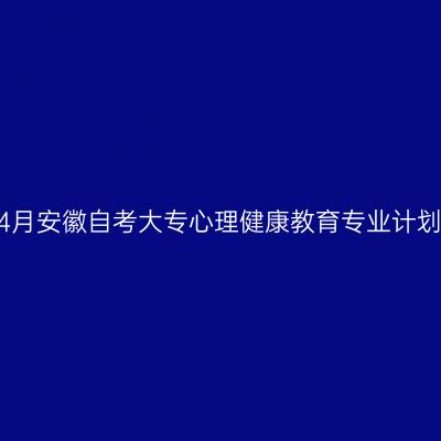 2023年4月安徽自考大专心理健康教育专业计划一览表