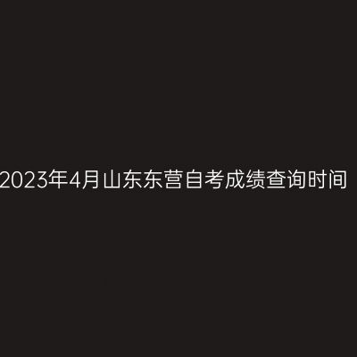 2023年4月山东东营自考成绩查询时间