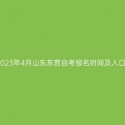 2023年4月山东东营自考报名时间及入口