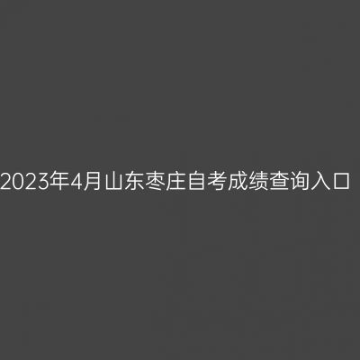 2023年4月山东枣庄自考成绩查询入口