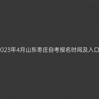 2023年4月山东枣庄自考报名时间及入口