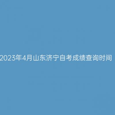 2023年4月山东济宁自考成绩查询时间