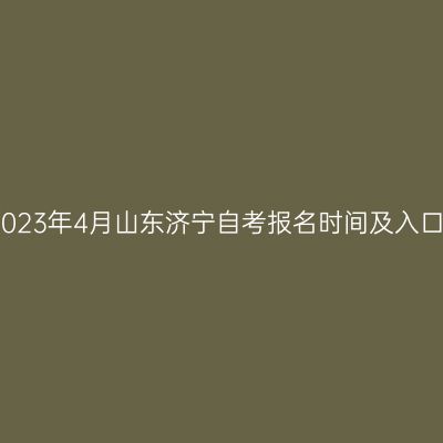 2023年4月山东济宁自考报名时间及入口