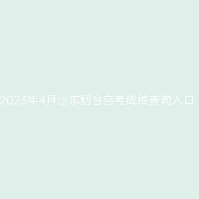 2023年4月山东烟台自考成绩查询入口