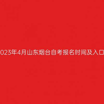 2023年4月山东烟台自考报名时间及入口