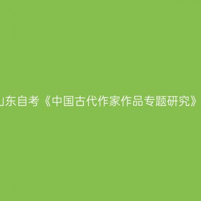 2023年4月山东自考《中国古代作家作品专题研究》真题及答案