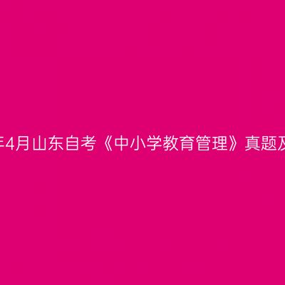 2023年4月山东自考《中小学教育管理》真题及答案