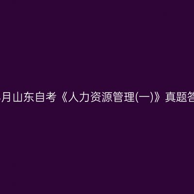 2023年4月山东自考《人力资源管理(一)》真题答案解析