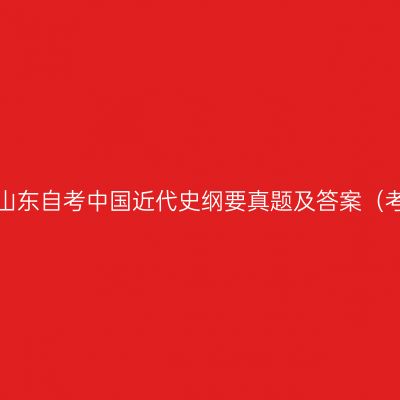 2023年4月山东自考中国近代史纲要真题及答案（考生回忆版）