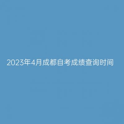 2023年4月成都自考成绩查询时间
