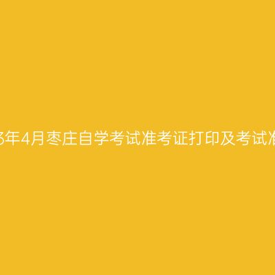 2023年4月枣庄自学考试准考证打印及考试准备