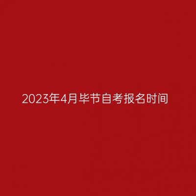 2023年4月毕节自考报名时间