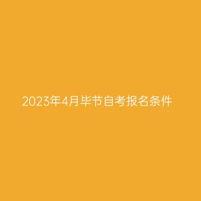 2023年4月毕节自考报名条件