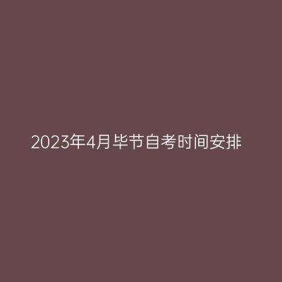 2023年4月毕节自考时间安排