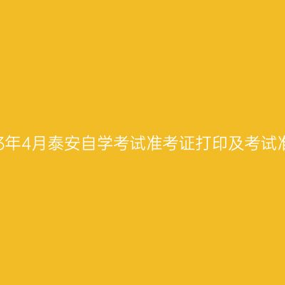 2023年4月泰安自学考试准考证打印及考试准备