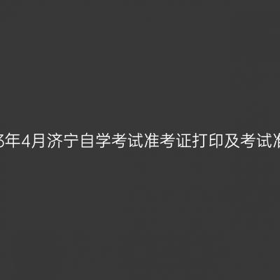 2023年4月济宁自学考试准考证打印及考试准备