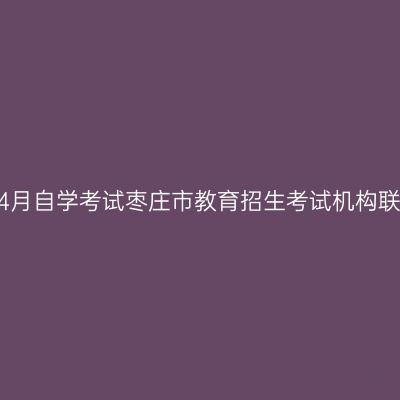 2023年4月自学考试枣庄市教育招生考试机构联系方式