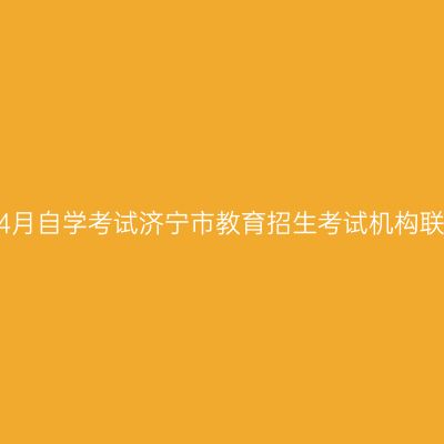 2023年4月自学考试济宁市教育招生考试机构联系方式