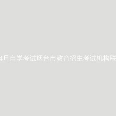 2023年4月自学考试烟台市教育招生考试机构联系方式