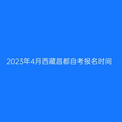 2023年4月西藏昌都自考报名时间