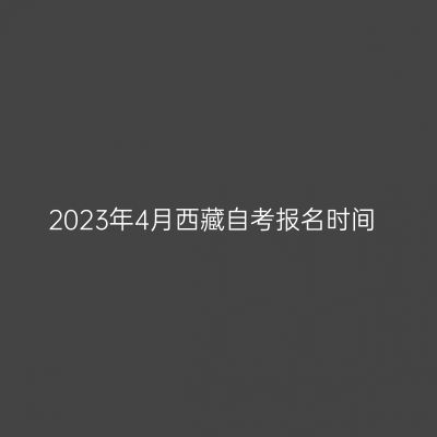 2023年4月西藏自考报名时间