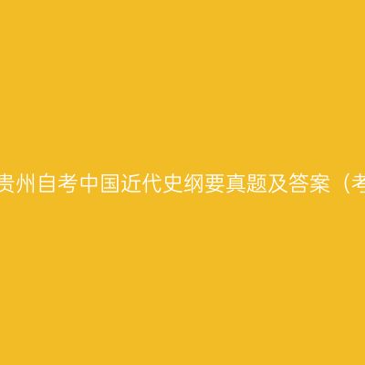 2023年4月贵州自考中国近代史纲要真题及答案（考生回忆版）