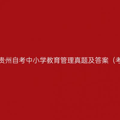 2023年4月贵州自考中小学教育管理真题及答案（考生回忆版）