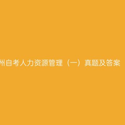 2023年4月贵州自考人力资源管理（一）真题及答案（考生回忆版）
