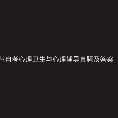 2023年4月贵州自考心理卫生与心理辅导真题及答案（考生回忆版）
