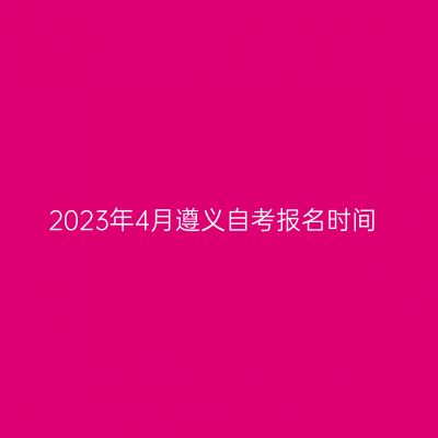 2023年4月遵义自考报名时间