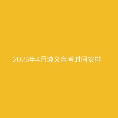 2023年4月遵义自考时间安排