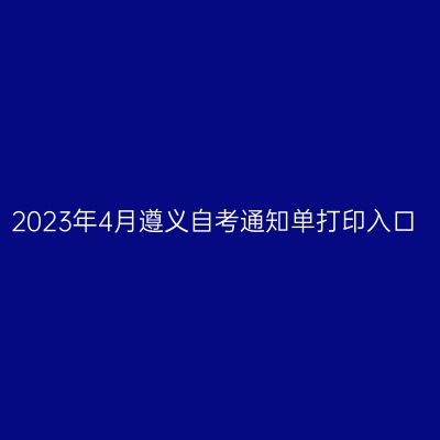 2023年4月遵义自考通知单打印入口