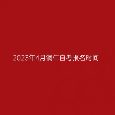 2023年4月铜仁自考报名时间