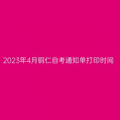 2023年4月铜仁自考通知单打印时间