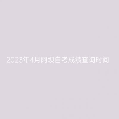 2023年4月阿坝自考成绩查询时间