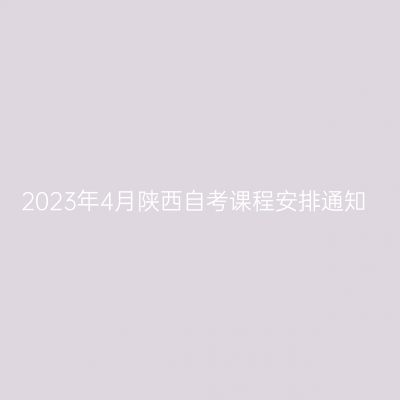 2023年4月陕西自考课程安排通知